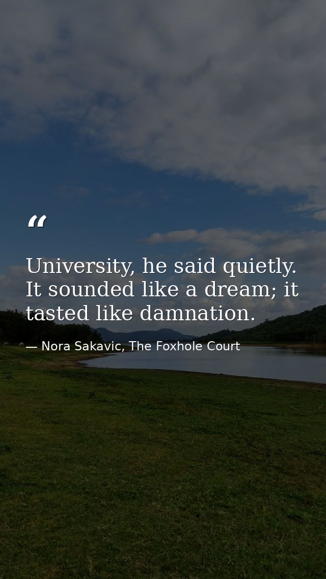 University, he said quietly. It sounded like a dream; it tasted like damnation. — Nora Sakavic, The Foxhole Court