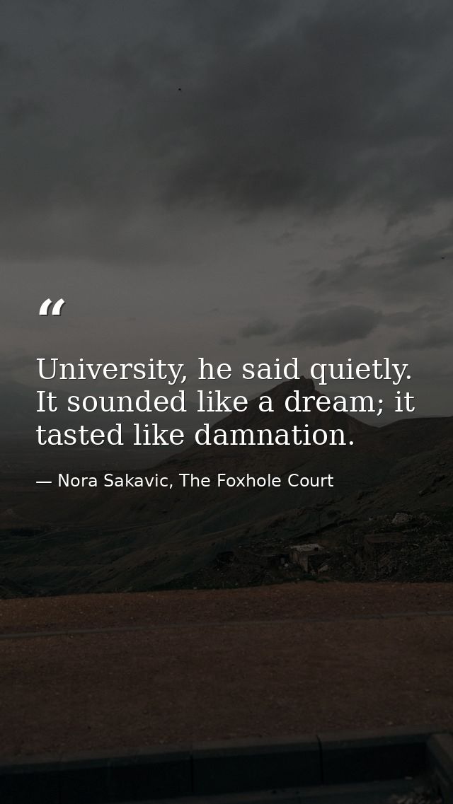 University, he said quietly. It sounded like a dream; it tasted like damnation. — Nora Sakavic, The Foxhole Court