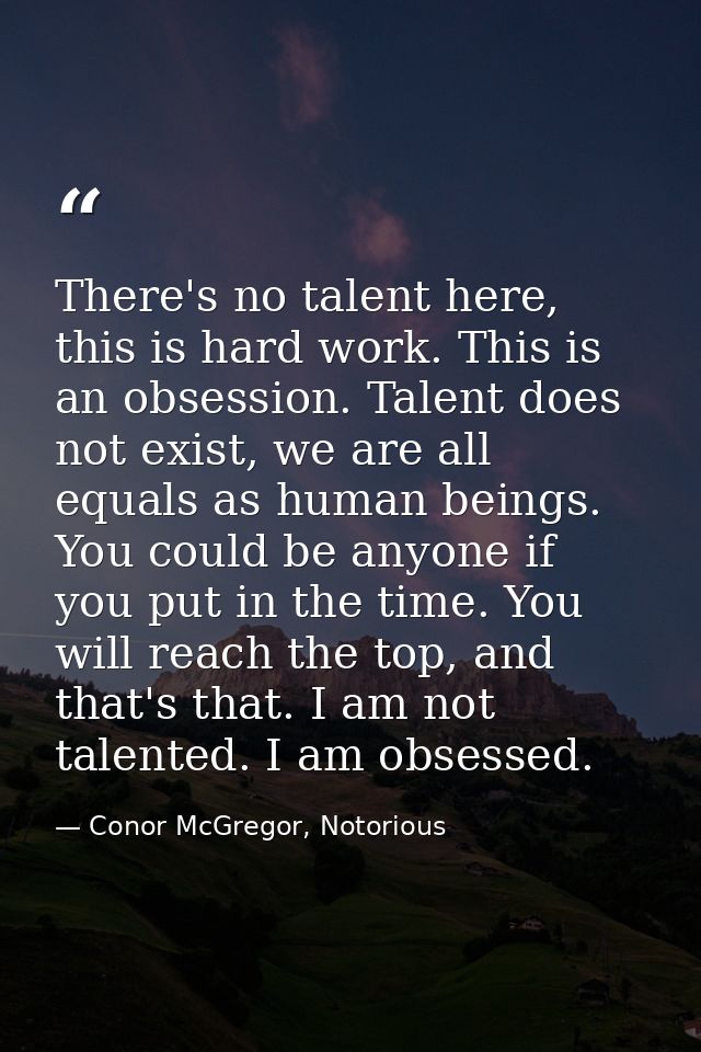 There's no talent here, this is hard work. This is an obsession. Talent does not exist, we are all equals as human being — Conor McGregor, Notorious
