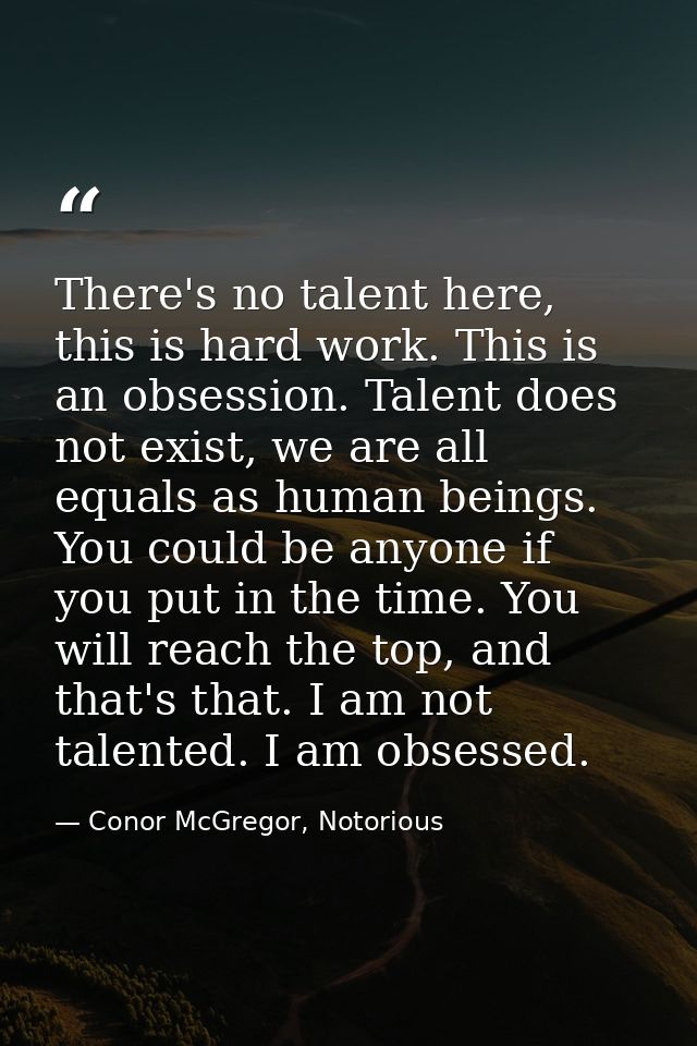 There's no talent here, this is hard work. This is an obsession. Talent does not exist, we are all equals as human being — Conor McGregor, Notorious