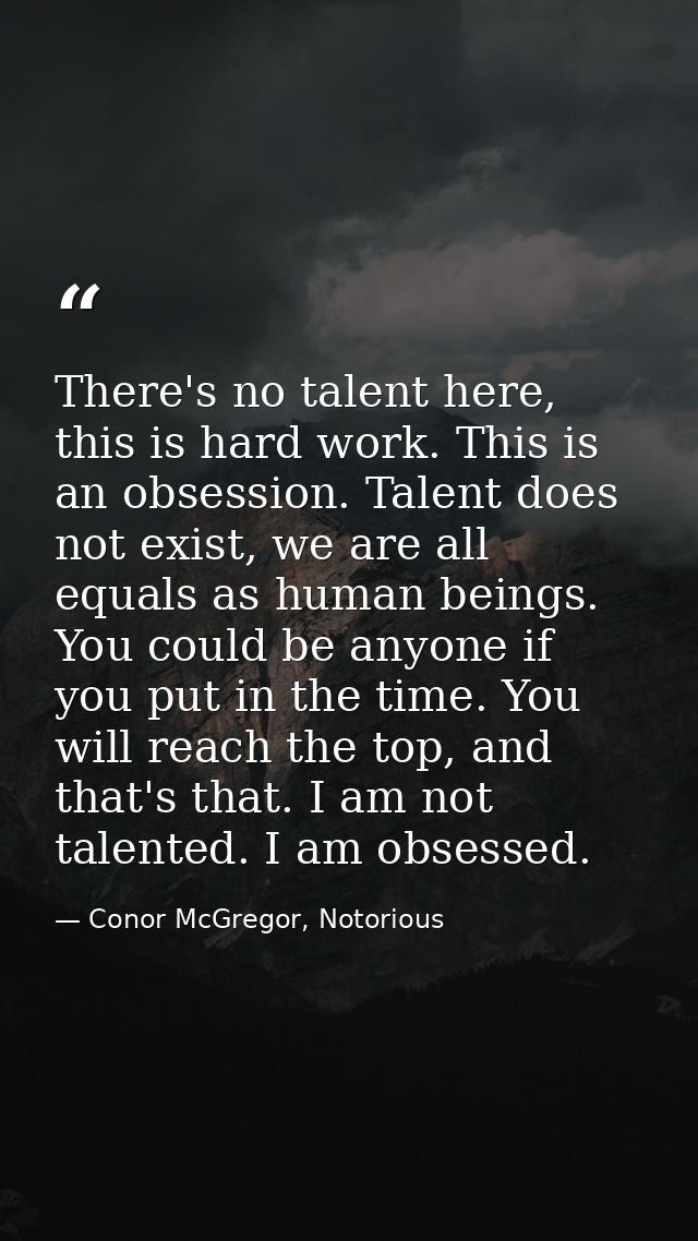 There's no talent here, this is hard work. This is an obsession. Talent does not exist, we are all equals as human being — Conor McGregor, Notorious