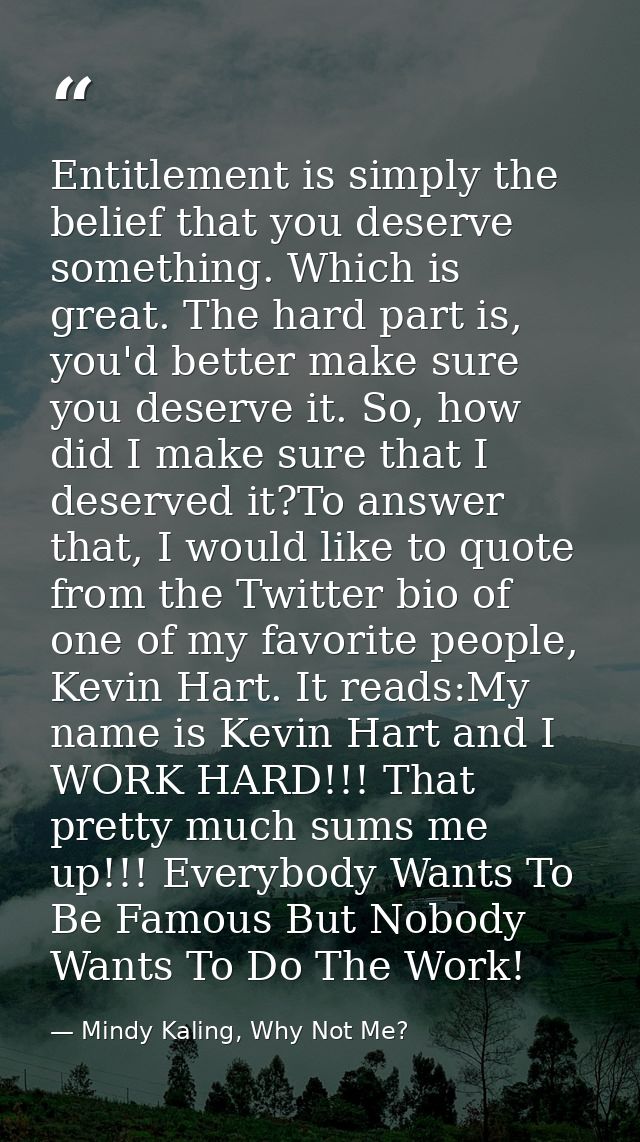 Entitlement is simply the belief that you deserve something. Which is great. The hard part is, you'd better make sure yo — Mindy Kaling, Why Not Me?
