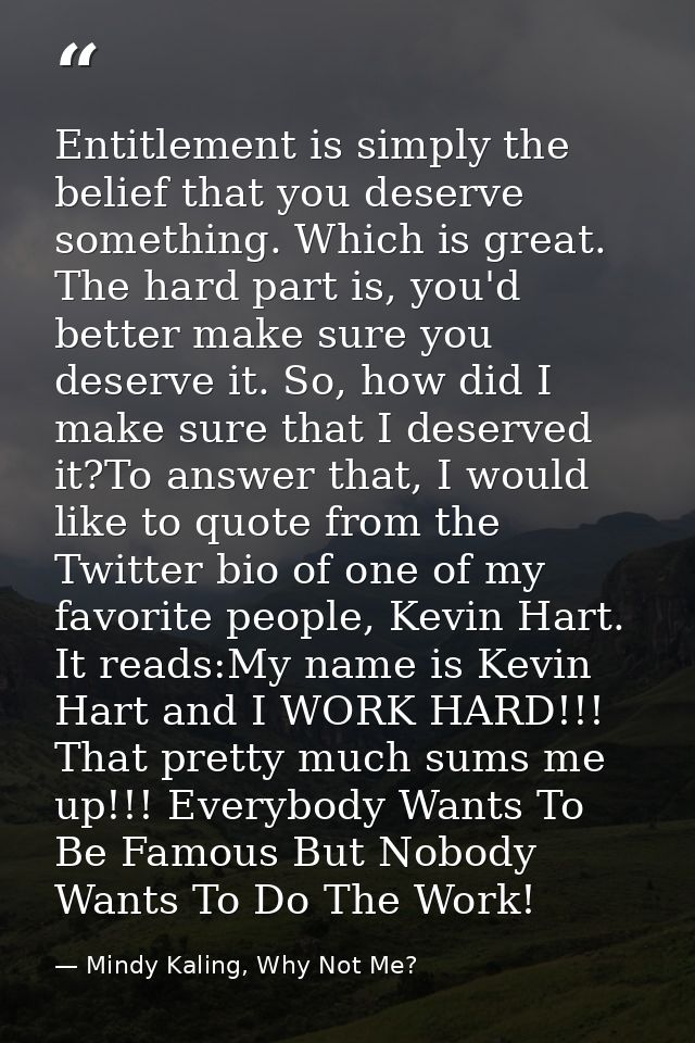 Entitlement is simply the belief that you deserve something. Which is great. The hard part is, you'd better make sure yo — Mindy Kaling, Why Not Me?