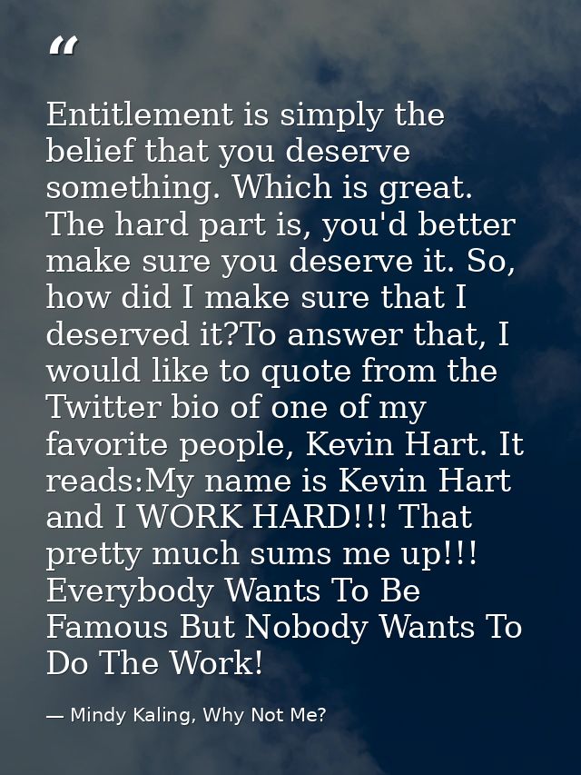 Entitlement is simply the belief that you deserve something. Which is great. The hard part is, you'd better make sure yo — Mindy Kaling, Why Not Me?