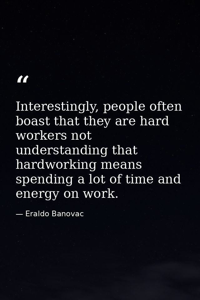 Interestingly, people often boast that they are hard workers not understanding that hardworking means spending a lot of  — Eraldo Banovac