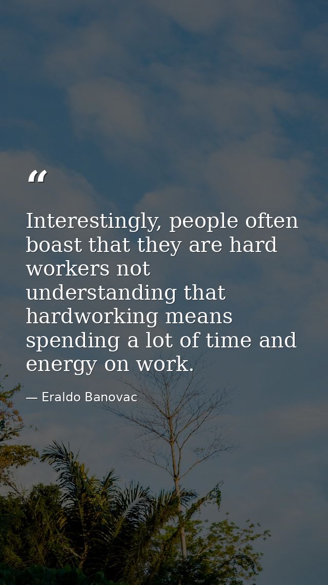 Interestingly, people often boast that they are hard workers not understanding that hardworking means spending a lot of  — Eraldo Banovac