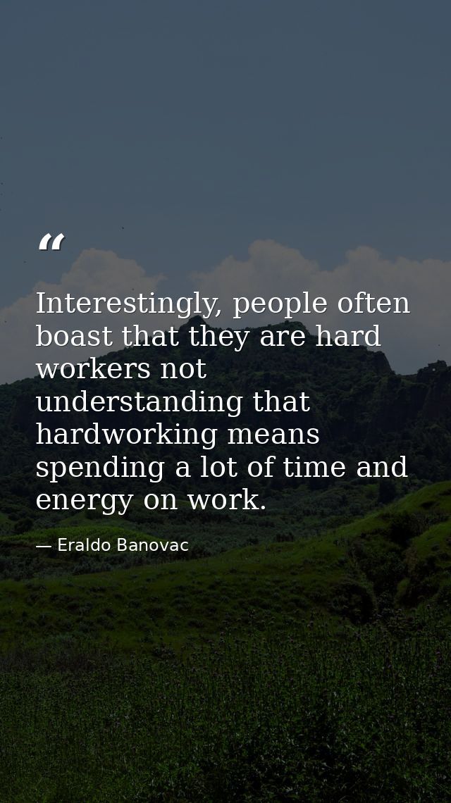 Interestingly, people often boast that they are hard workers not understanding that hardworking means spending a lot of  — Eraldo Banovac