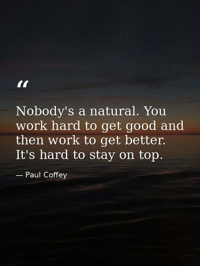 Nobody's a natural. You work hard to get good and then work to get better. It's hard to stay on top. — Paul Coffey