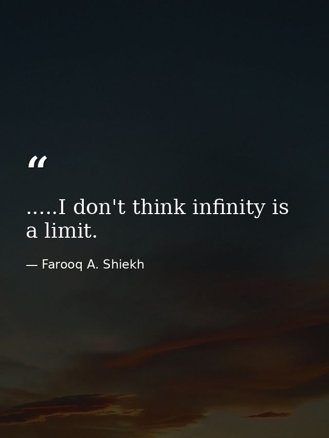 .....I don't think infinity is a limit. — Farooq A. Shiekh