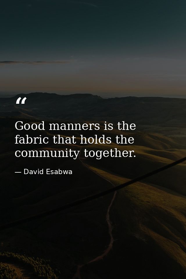 Good manners is the fabric that holds the community together. — David Esabwa
