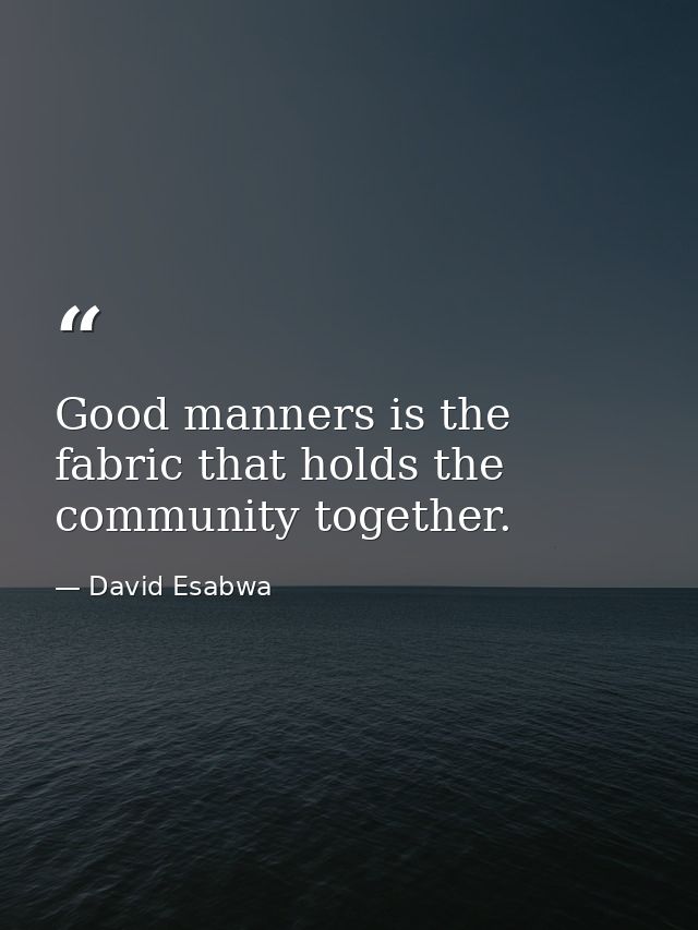 Good manners is the fabric that holds the community together. — David Esabwa