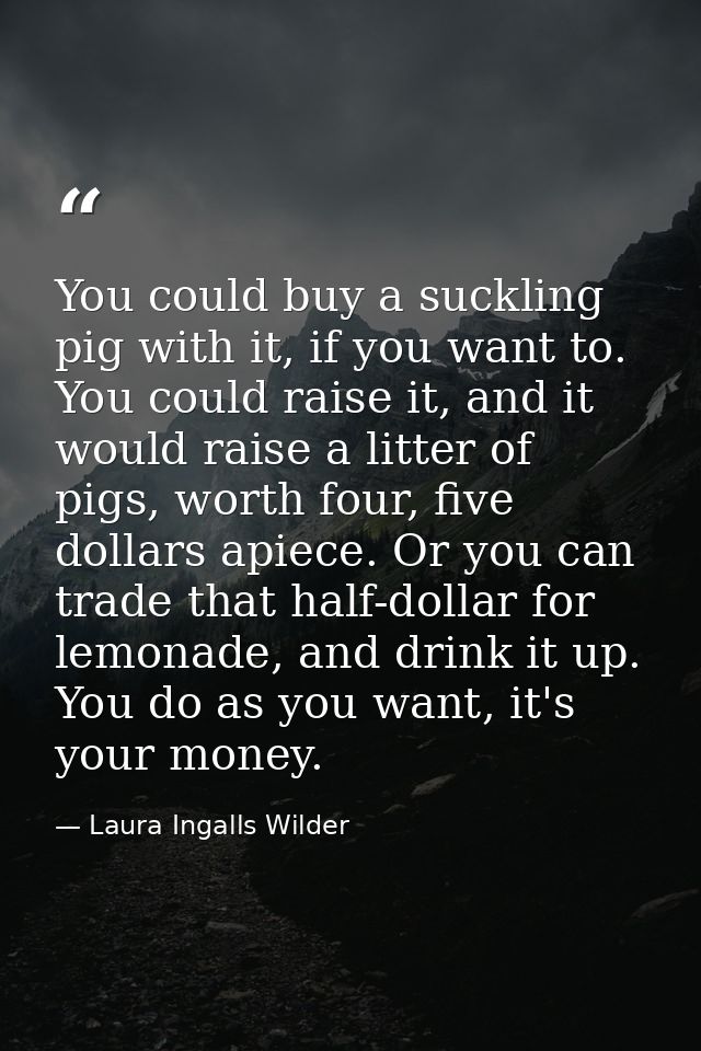 You could buy a suckling pig with it, if you want to. You could raise it, and it would raise a litter of pigs, worth fou — Laura Ingalls Wilder