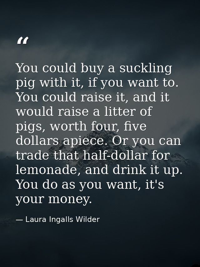 You could buy a suckling pig with it, if you want to. You could raise it, and it would raise a litter of pigs, worth fou — Laura Ingalls Wilder