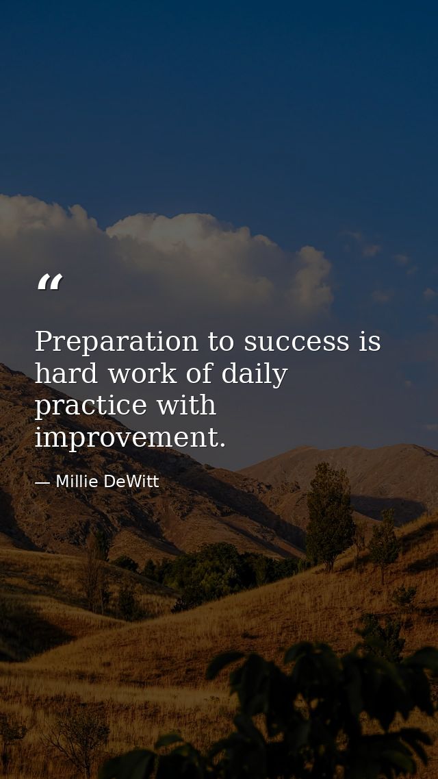 Preparation to success is hard work of daily practice with improvement. — Millie DeWitt