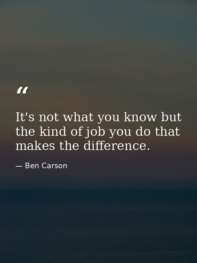 It's not what you know but the kind of job you do that makes the difference. — Ben Carson