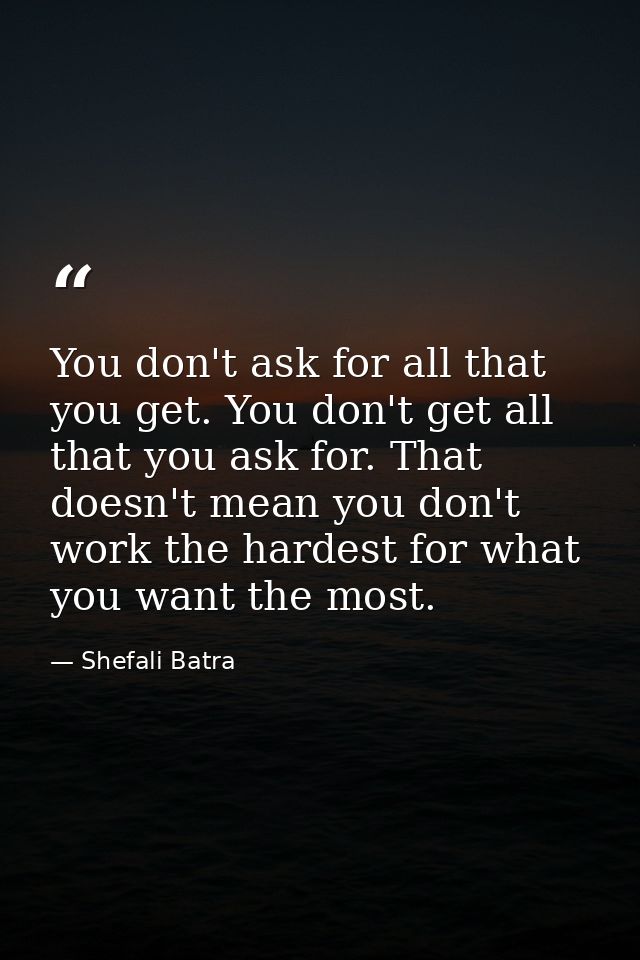 You don't ask for all that you get. You don't get all that you ask for. That doesn't mean you don't work the hardest for — Shefali Batra
