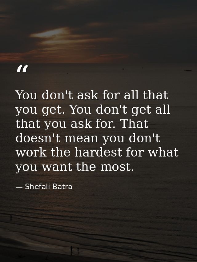 You don't ask for all that you get. You don't get all that you ask for. That doesn't mean you don't work the hardest for — Shefali Batra
