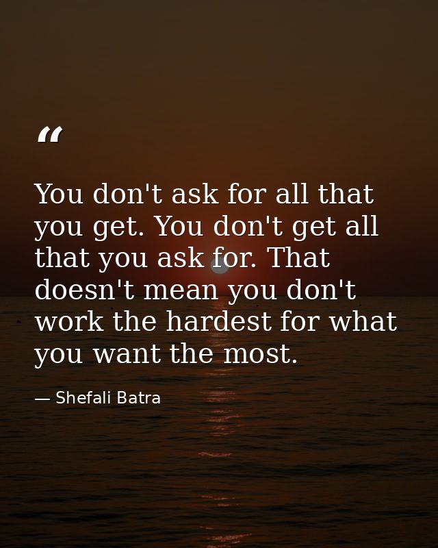 You don't ask for all that you get. You don't get all that you ask for. That doesn't mean you don't work the hardest for — Shefali Batra