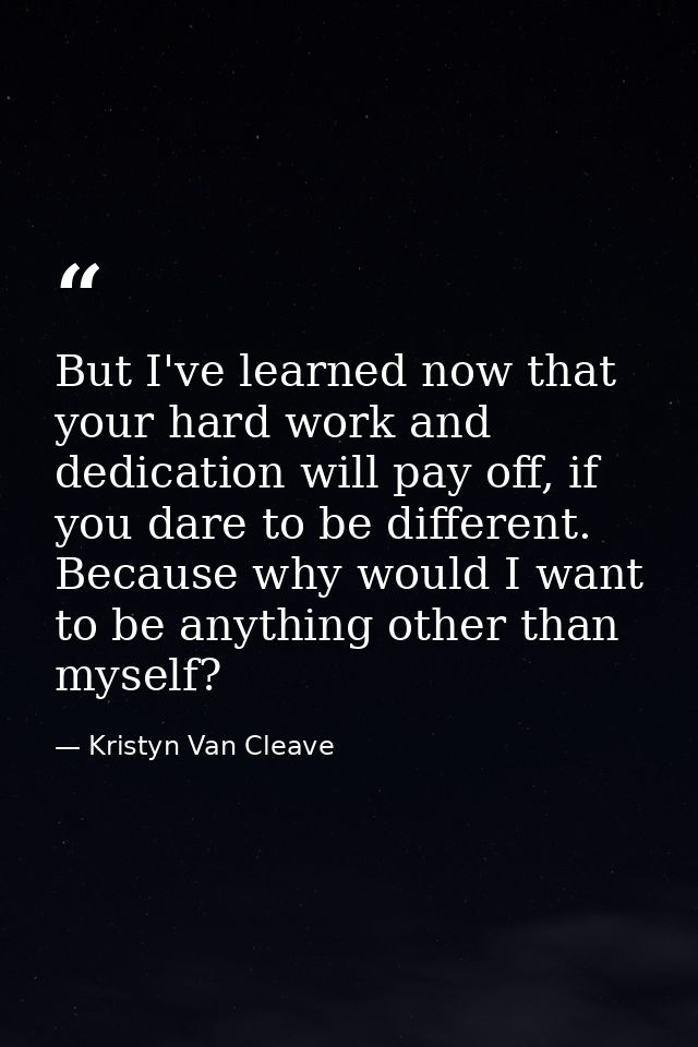 But I've learned now that your hard work and dedication will pay off, if you dare to be different. Because why would I w — Kristyn Van Cleave