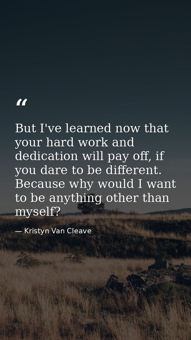 But I've learned now that your hard work and dedication will pay off, if you dare to be different. Because why would I w — Kristyn Van Cleave