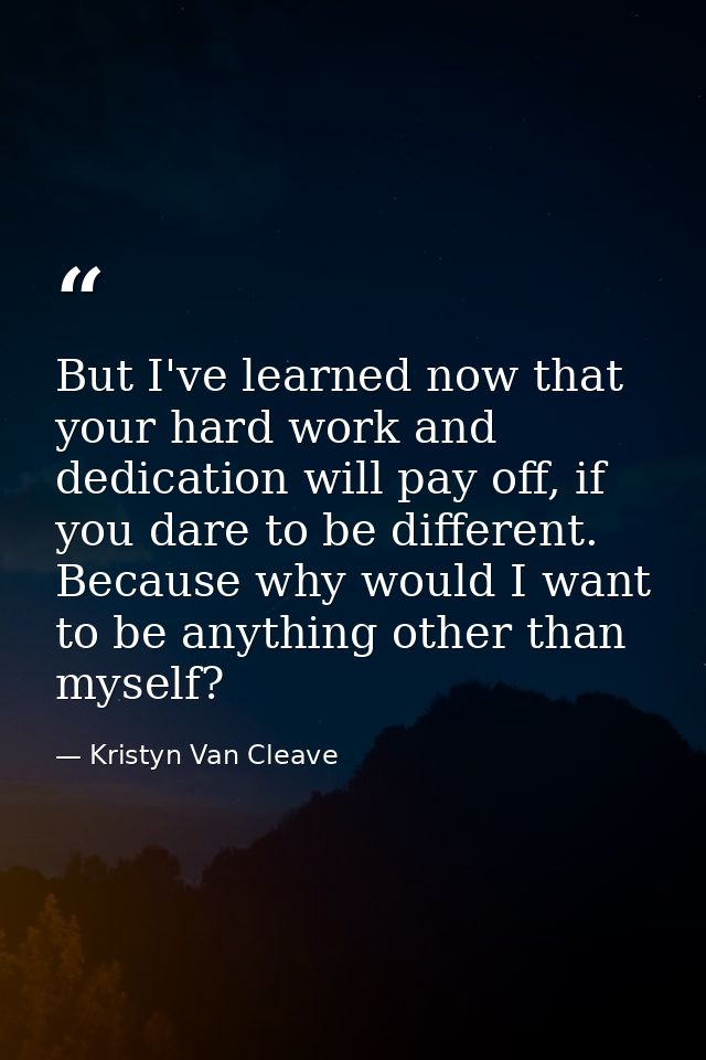 But I've learned now that your hard work and dedication will pay off, if you dare to be different. Because why would I w — Kristyn Van Cleave