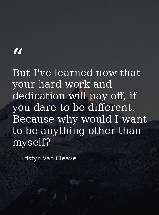 But I've learned now that your hard work and dedication will pay off, if you dare to be different. Because why would I w — Kristyn Van Cleave