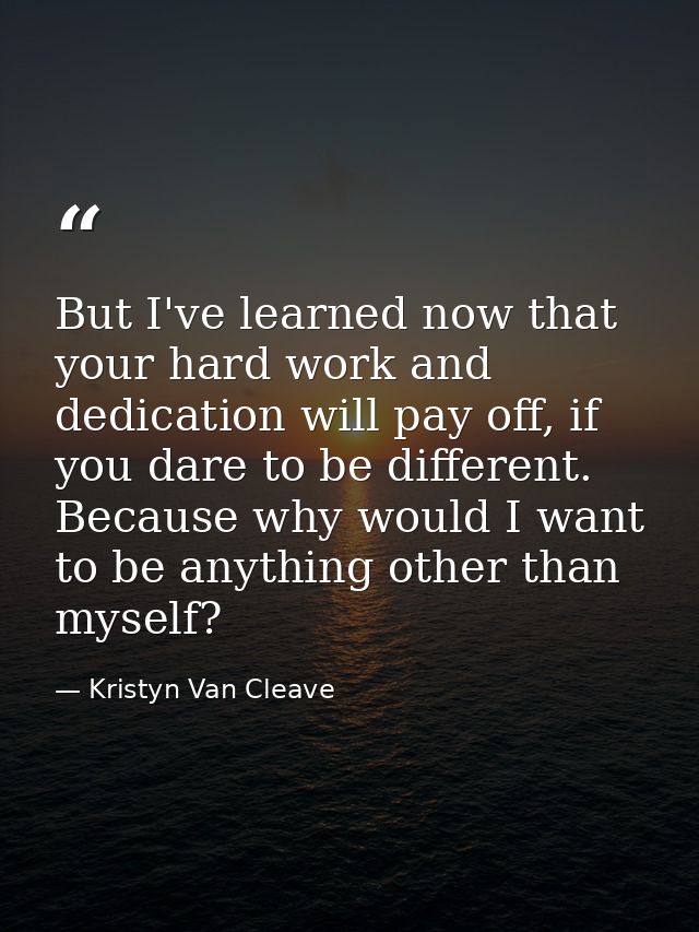 But I've learned now that your hard work and dedication will pay off, if you dare to be different. Because why would I w — Kristyn Van Cleave