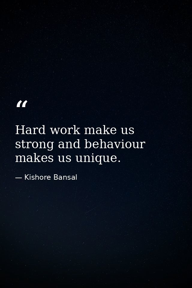 Hard work make us strong and behaviour makes us unique. — Kishore Bansal