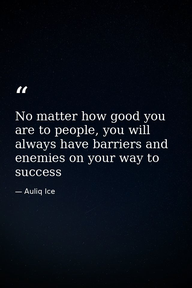 No matter how good you are to people, you will always have barriers and enemies on your way to success — Auliq Ice