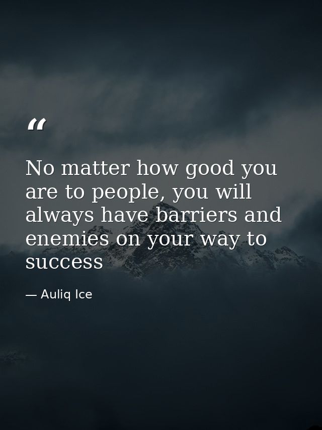 No matter how good you are to people, you will always have barriers and enemies on your way to success — Auliq Ice