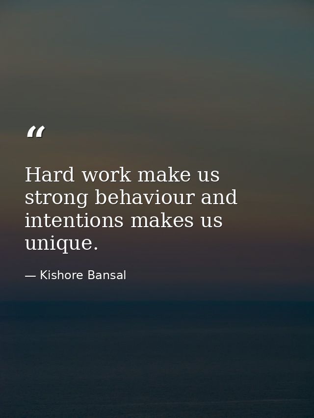 Hard work make us strong behaviour and intentions makes us unique. — Kishore Bansal