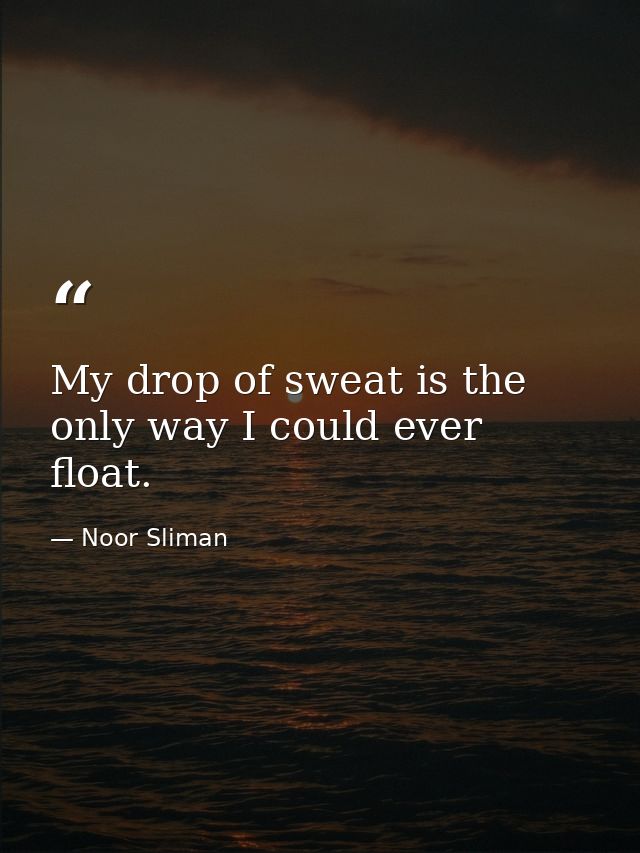 My drop of sweat is the only way I could ever float. — Noor Sliman