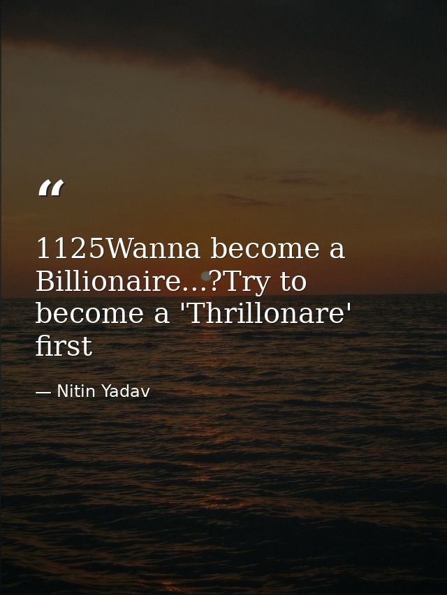 1125Wanna become a Billionaire...?Try to become a 'Thrillonare' first — Nitin Yadav