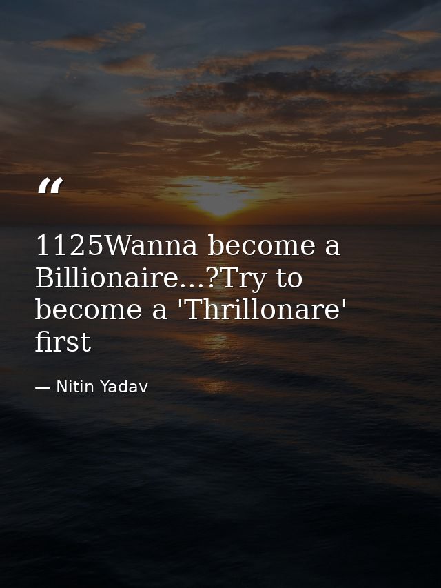 1125Wanna become a Billionaire...?Try to become a 'Thrillonare' first — Nitin Yadav