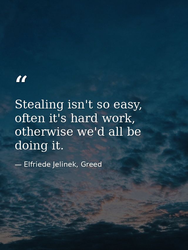 Stealing isn't so easy, often it's hard work, otherwise we'd all be doing it. — Elfriede Jelinek, Greed
