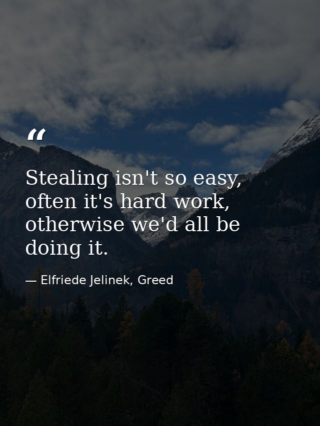 Stealing isn't so easy, often it's hard work, otherwise we'd all be doing it. — Elfriede Jelinek, Greed