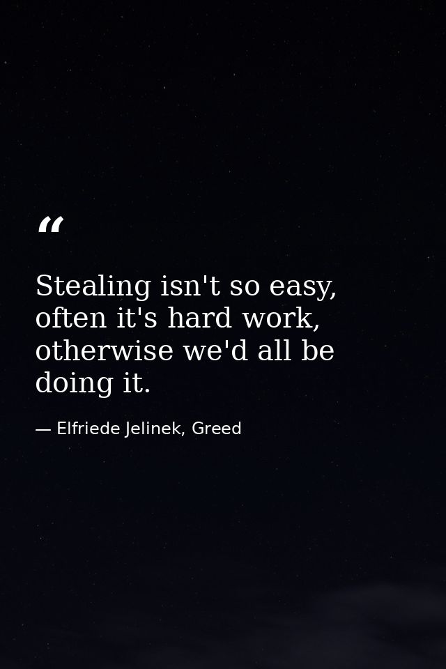 Stealing isn't so easy, often it's hard work, otherwise we'd all be doing it. — Elfriede Jelinek, Greed
