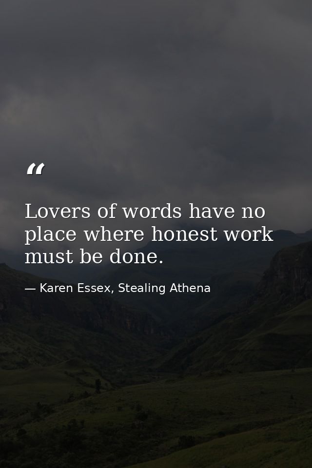 Lovers of words have no place where honest work must be done. — Karen Essex, Stealing Athena