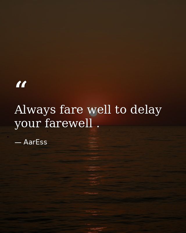 Always fare well to delay your farewell . — AarEss