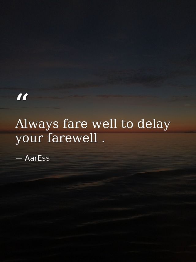 Always fare well to delay your farewell . — AarEss