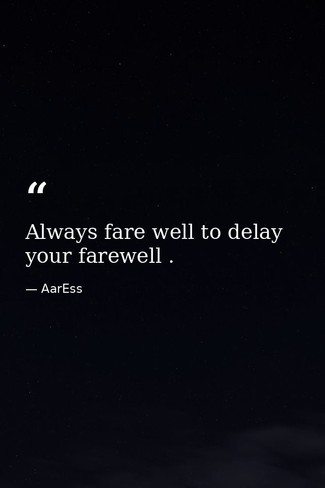 Always fare well to delay your farewell . — AarEss