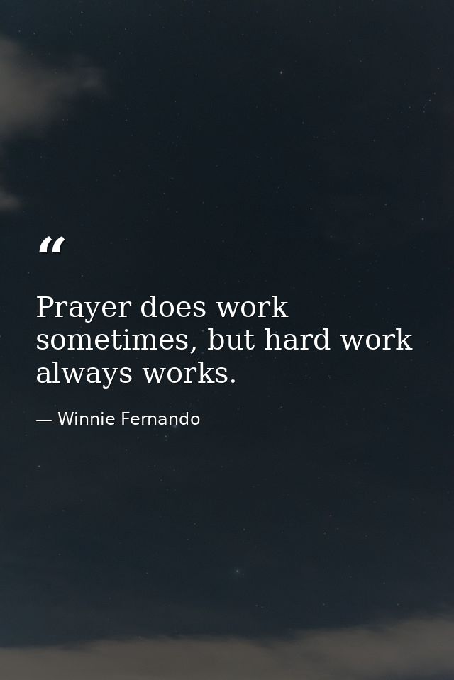 Prayer does work sometimes, but hard work always works. — Winnie Fernando