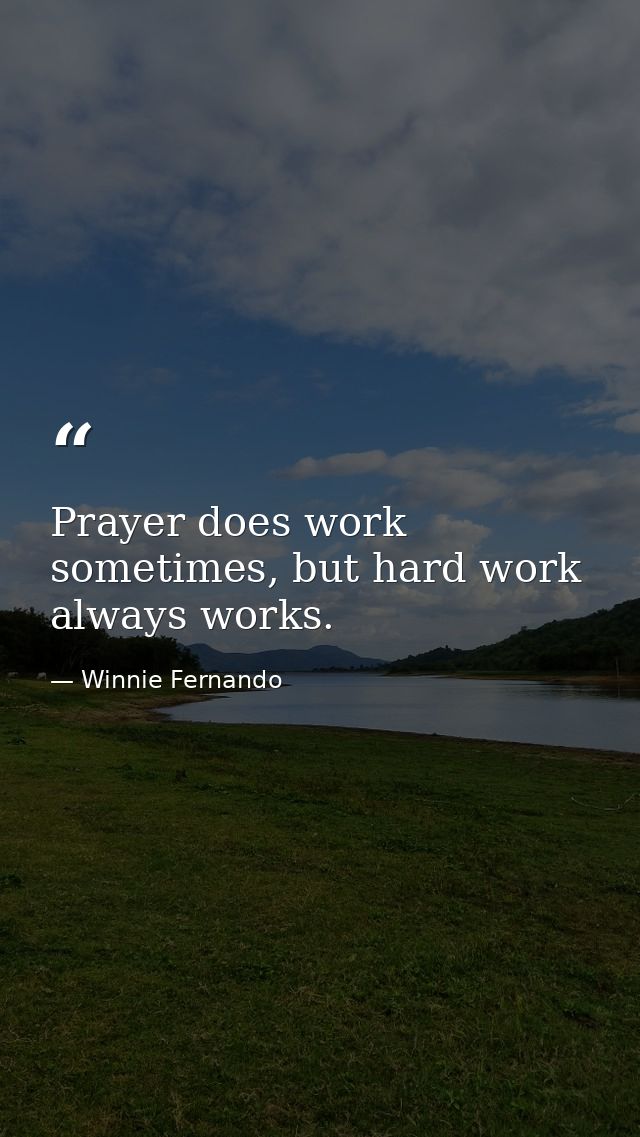 Prayer does work sometimes, but hard work always works. — Winnie Fernando
