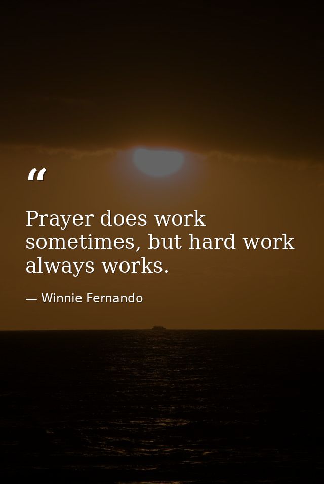 Prayer does work sometimes, but hard work always works. — Winnie Fernando
