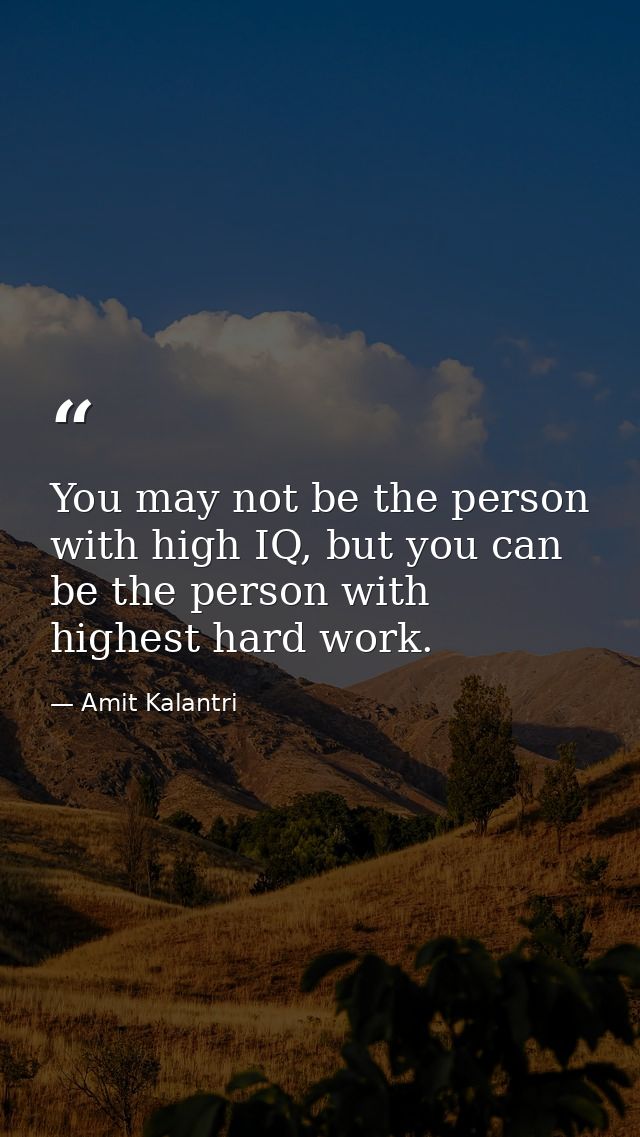 You may not be the person with high IQ, but you can be the person with highest hard work. — Amit Kalantri
