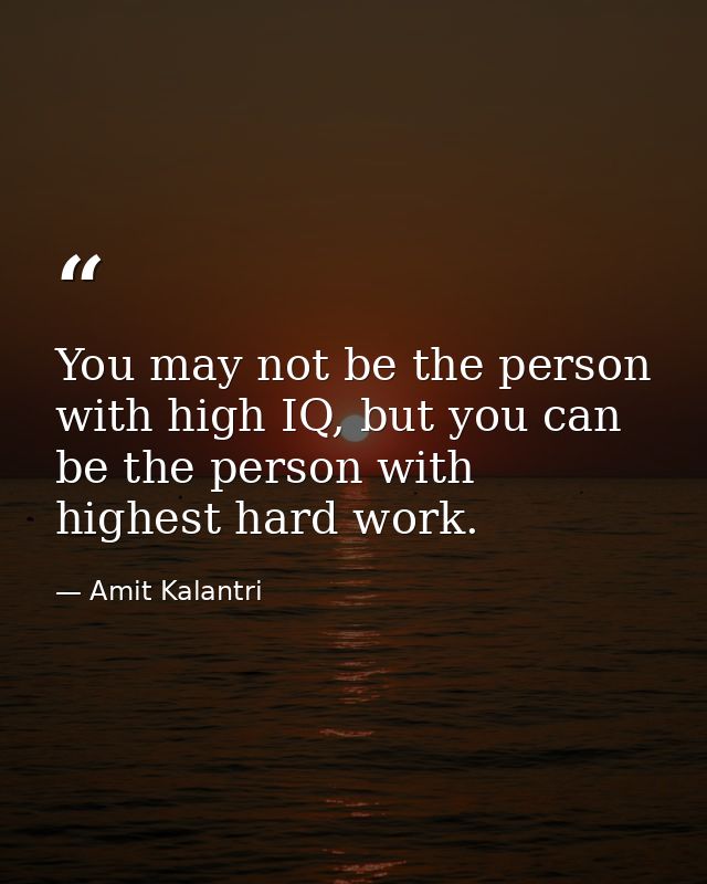 You may not be the person with high IQ, but you can be the person with highest hard work. — Amit Kalantri
