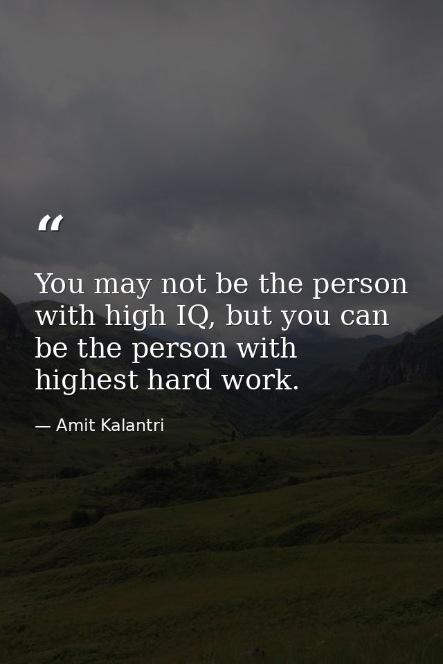 You may not be the person with high IQ, but you can be the person with highest hard work. — Amit Kalantri