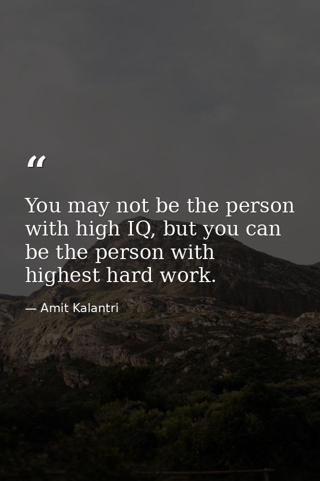 You may not be the person with high IQ, but you can be the person with highest hard work. — Amit Kalantri