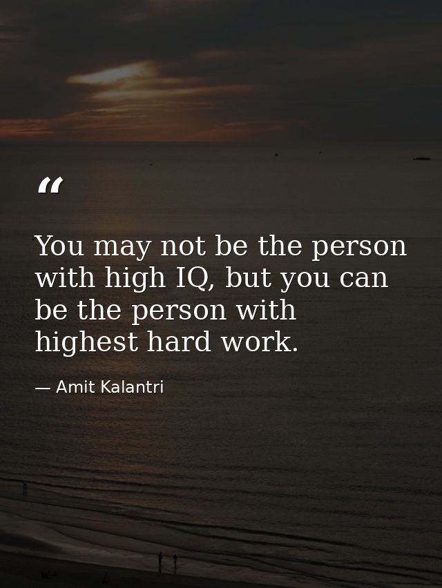 You may not be the person with high IQ, but you can be the person with highest hard work. — Amit Kalantri