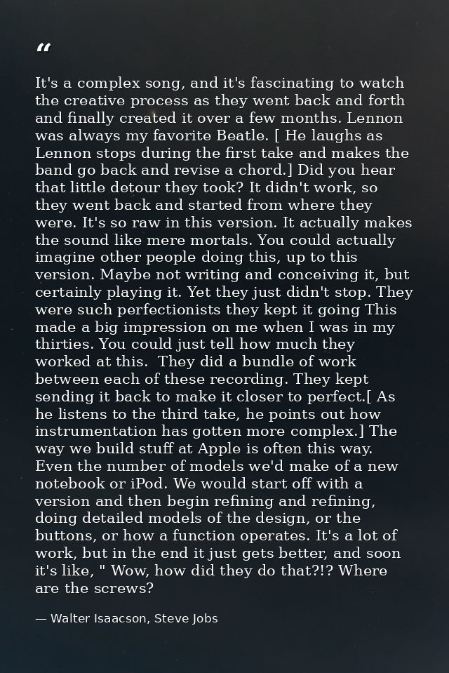 It's a complex song, and it's fascinating to watch the creative process as they went back and forth and finally created  — Walter Isaacson, Steve Jobs
